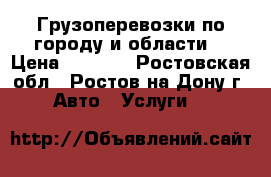 Грузоперевозки по городу и области. › Цена ­ 10-15 - Ростовская обл., Ростов-на-Дону г. Авто » Услуги   